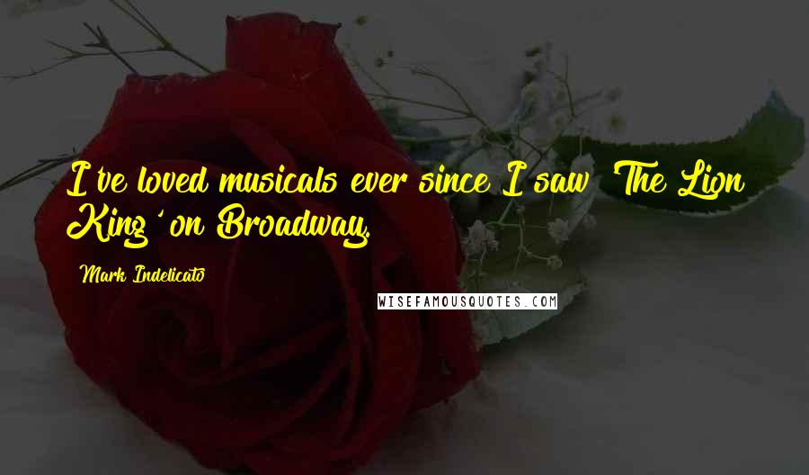 Mark Indelicato Quotes: I've loved musicals ever since I saw 'The Lion King' on Broadway.