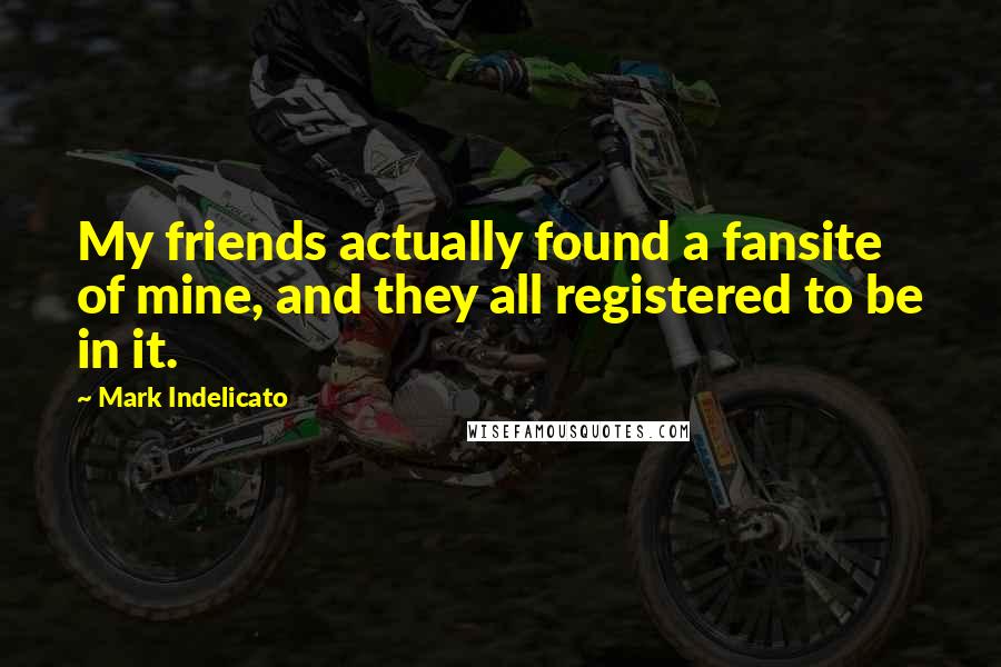 Mark Indelicato Quotes: My friends actually found a fansite of mine, and they all registered to be in it.