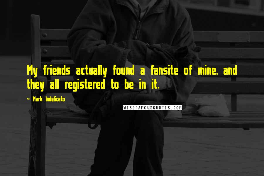 Mark Indelicato Quotes: My friends actually found a fansite of mine, and they all registered to be in it.