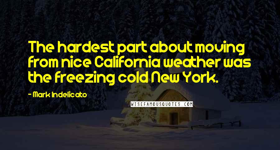 Mark Indelicato Quotes: The hardest part about moving from nice California weather was the freezing cold New York.