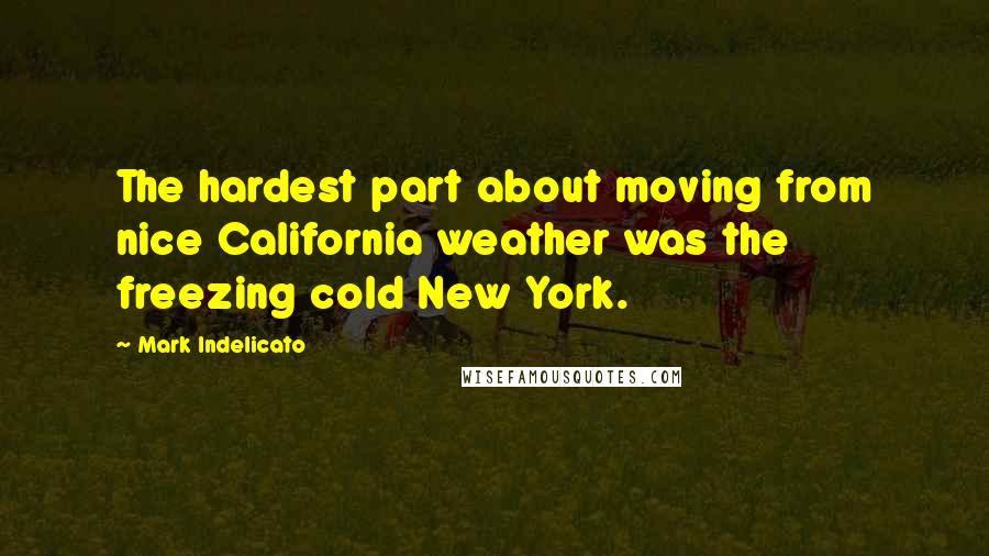 Mark Indelicato Quotes: The hardest part about moving from nice California weather was the freezing cold New York.