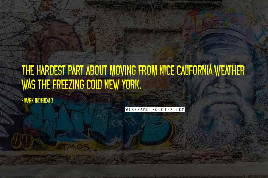 Mark Indelicato Quotes: The hardest part about moving from nice California weather was the freezing cold New York.