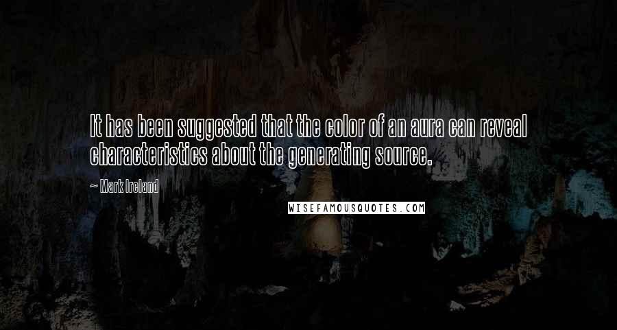 Mark Ireland Quotes: It has been suggested that the color of an aura can reveal characteristics about the generating source.