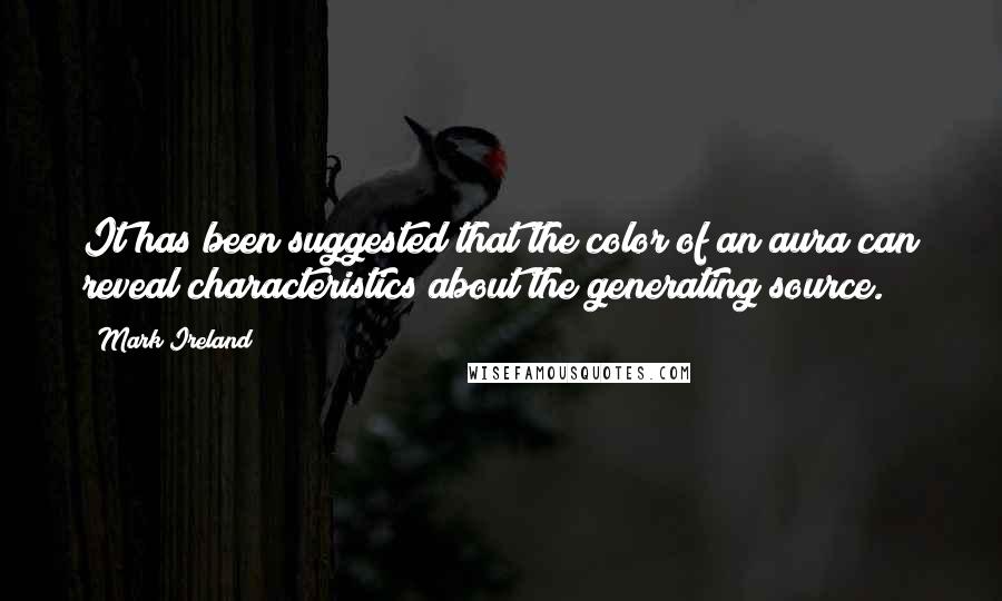 Mark Ireland Quotes: It has been suggested that the color of an aura can reveal characteristics about the generating source.