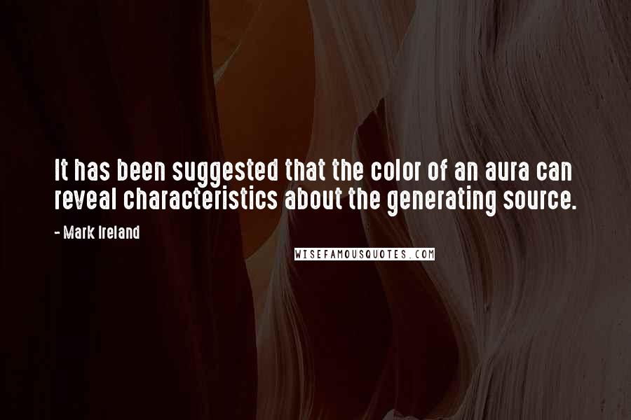 Mark Ireland Quotes: It has been suggested that the color of an aura can reveal characteristics about the generating source.