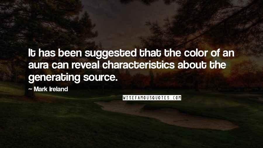 Mark Ireland Quotes: It has been suggested that the color of an aura can reveal characteristics about the generating source.