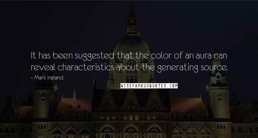 Mark Ireland Quotes: It has been suggested that the color of an aura can reveal characteristics about the generating source.