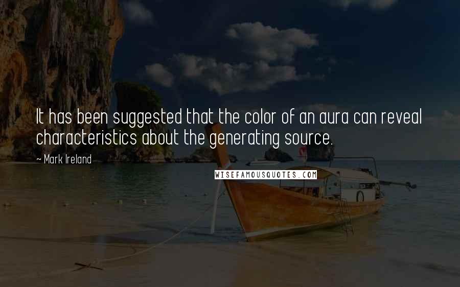 Mark Ireland Quotes: It has been suggested that the color of an aura can reveal characteristics about the generating source.