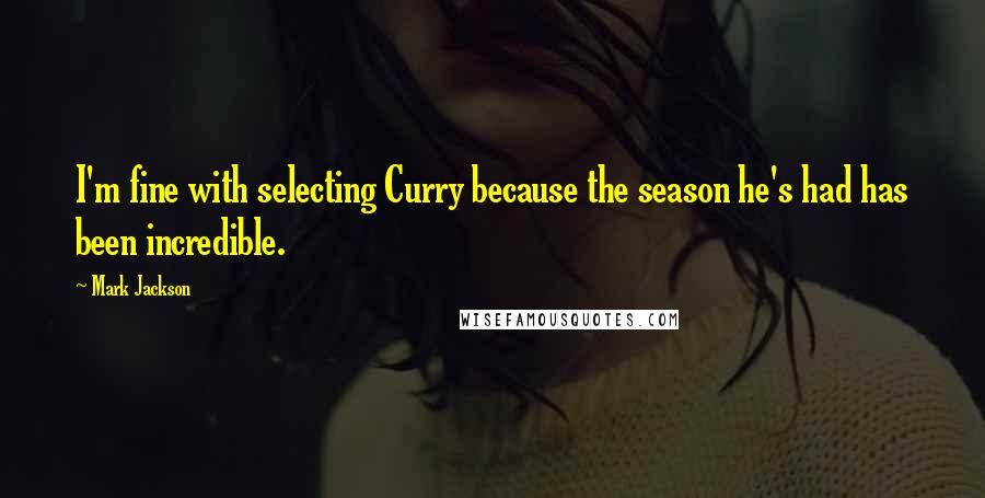 Mark Jackson Quotes: I'm fine with selecting Curry because the season he's had has been incredible.