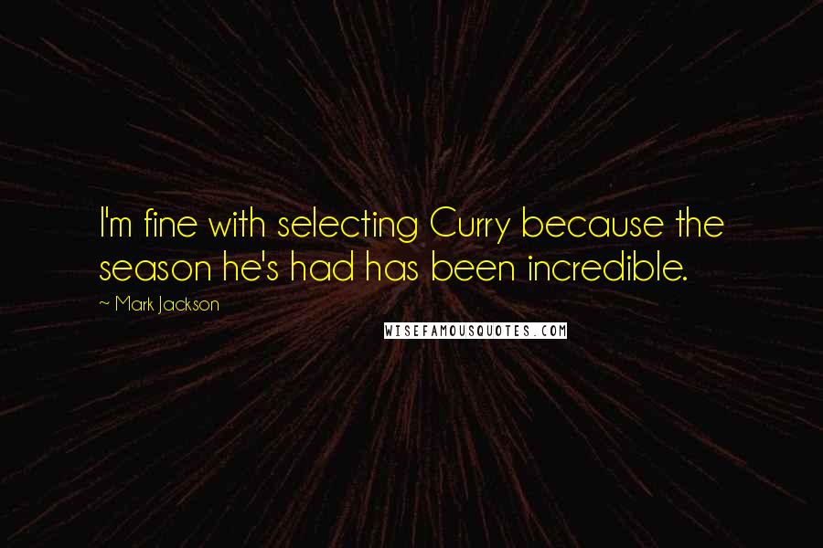 Mark Jackson Quotes: I'm fine with selecting Curry because the season he's had has been incredible.