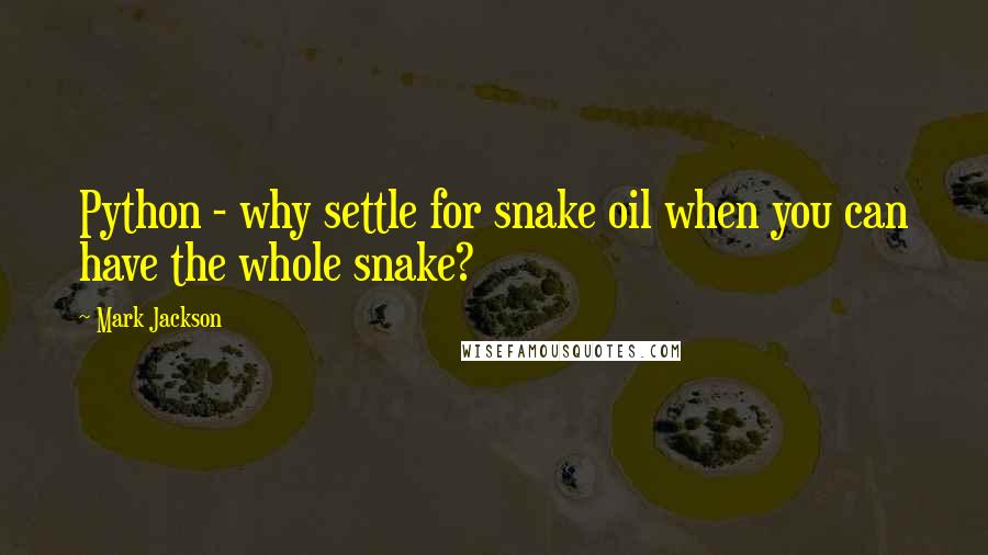 Mark Jackson Quotes: Python - why settle for snake oil when you can have the whole snake?