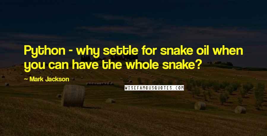 Mark Jackson Quotes: Python - why settle for snake oil when you can have the whole snake?