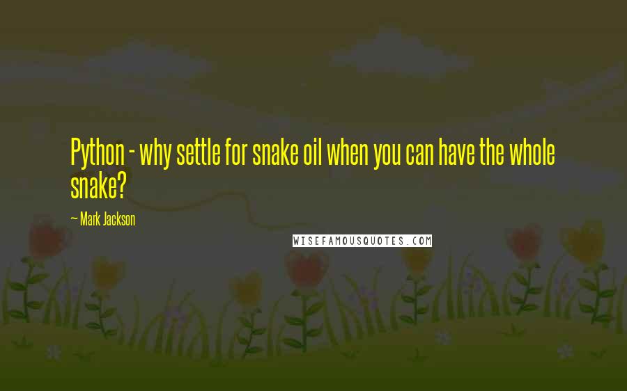 Mark Jackson Quotes: Python - why settle for snake oil when you can have the whole snake?