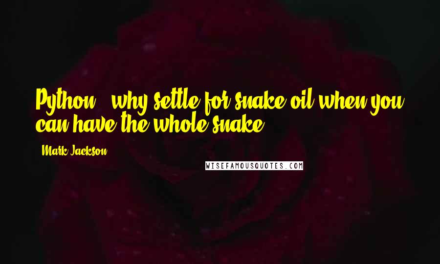 Mark Jackson Quotes: Python - why settle for snake oil when you can have the whole snake?