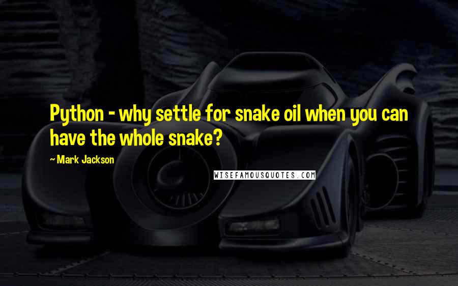 Mark Jackson Quotes: Python - why settle for snake oil when you can have the whole snake?