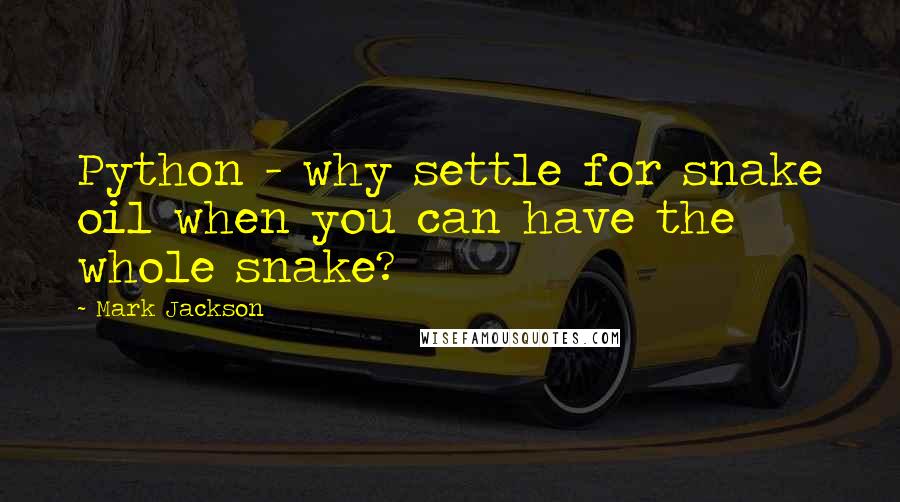 Mark Jackson Quotes: Python - why settle for snake oil when you can have the whole snake?