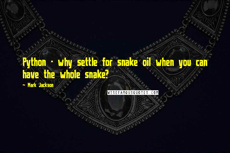 Mark Jackson Quotes: Python - why settle for snake oil when you can have the whole snake?