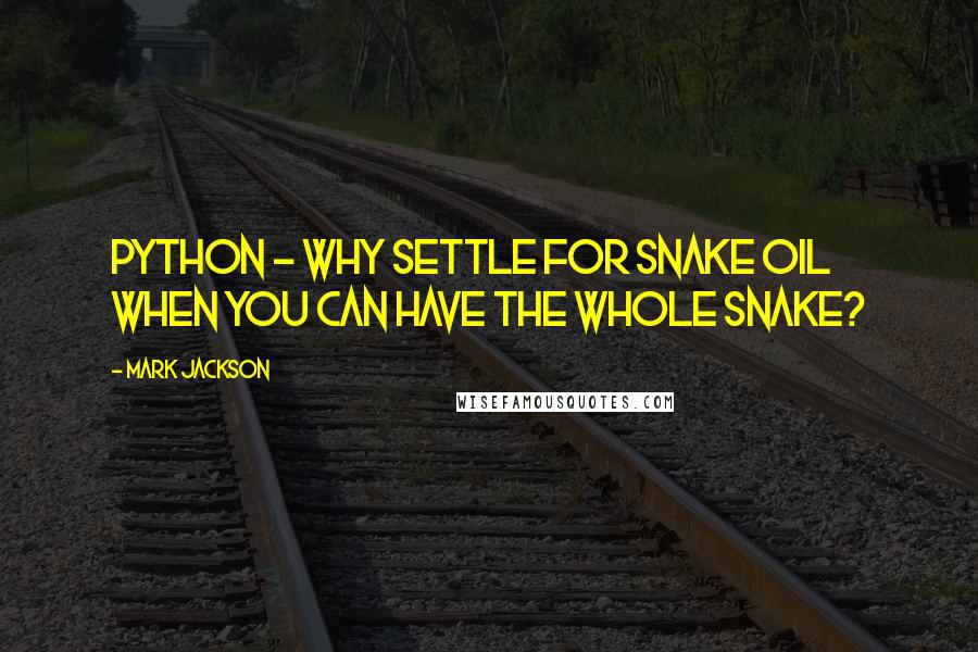 Mark Jackson Quotes: Python - why settle for snake oil when you can have the whole snake?
