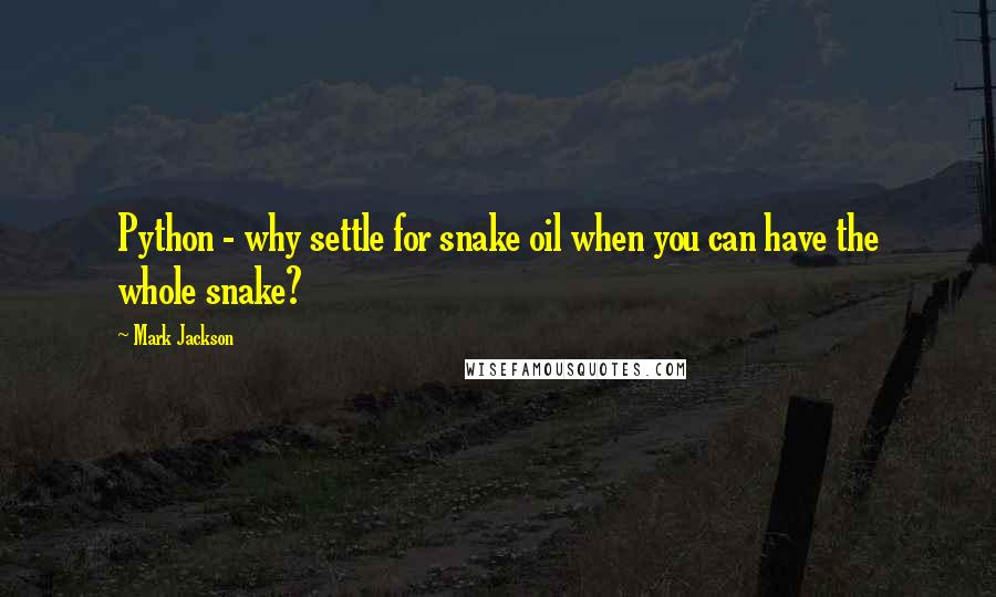 Mark Jackson Quotes: Python - why settle for snake oil when you can have the whole snake?