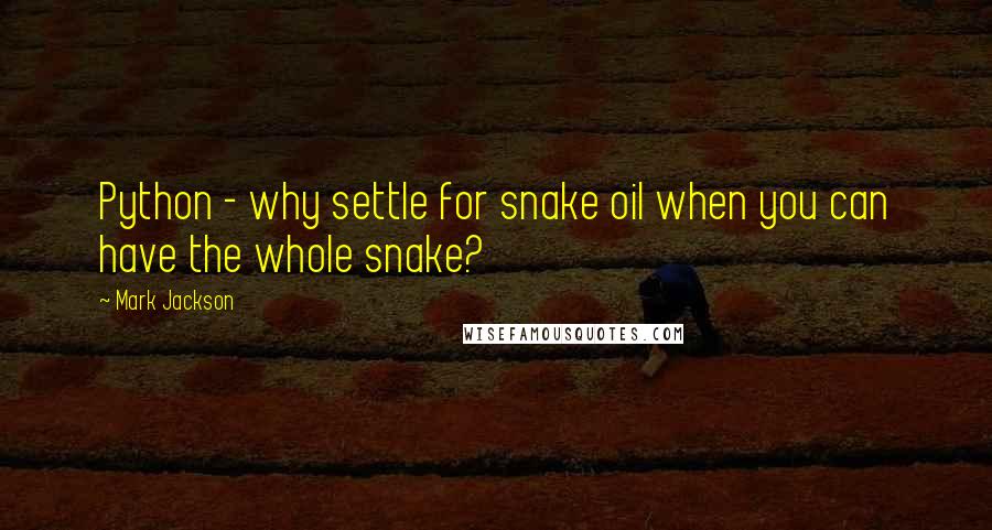 Mark Jackson Quotes: Python - why settle for snake oil when you can have the whole snake?