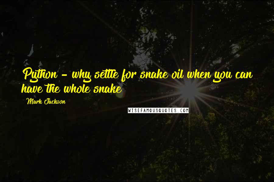 Mark Jackson Quotes: Python - why settle for snake oil when you can have the whole snake?