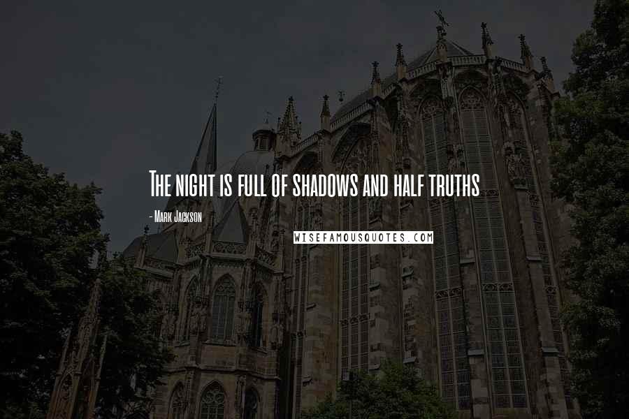 Mark Jackson Quotes: The night is full of shadows and half truths