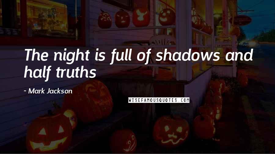 Mark Jackson Quotes: The night is full of shadows and half truths