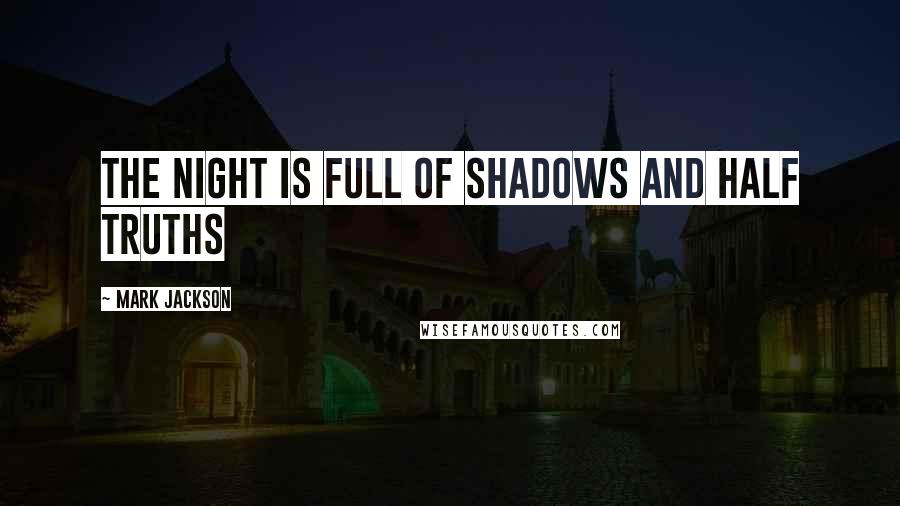 Mark Jackson Quotes: The night is full of shadows and half truths