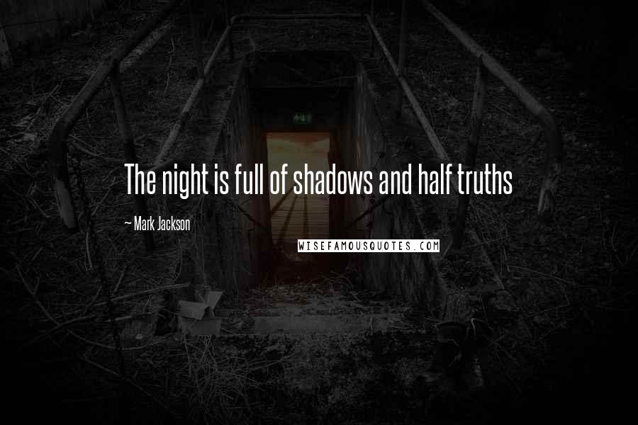 Mark Jackson Quotes: The night is full of shadows and half truths