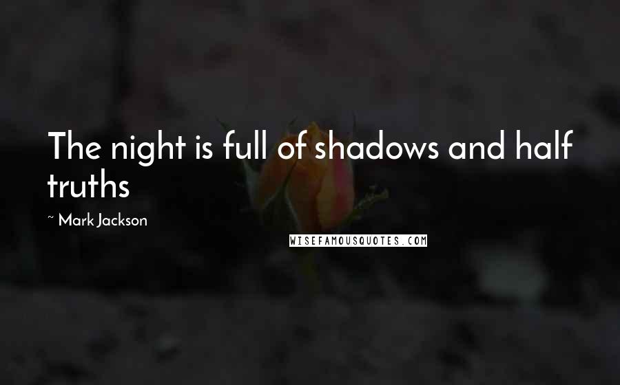 Mark Jackson Quotes: The night is full of shadows and half truths