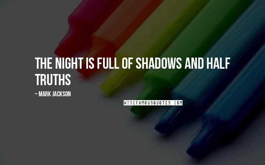 Mark Jackson Quotes: The night is full of shadows and half truths