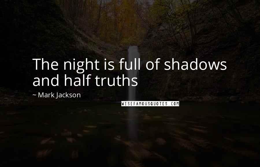 Mark Jackson Quotes: The night is full of shadows and half truths