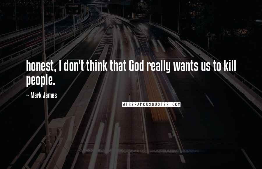 Mark James Quotes: honest, I don't think that God really wants us to kill people.