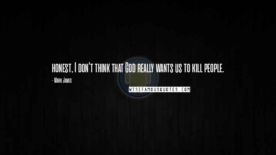 Mark James Quotes: honest, I don't think that God really wants us to kill people.