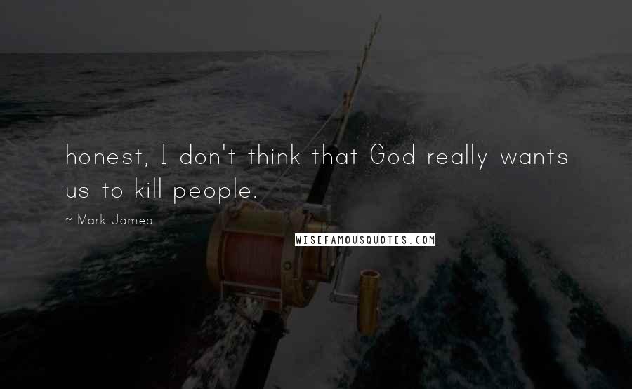 Mark James Quotes: honest, I don't think that God really wants us to kill people.
