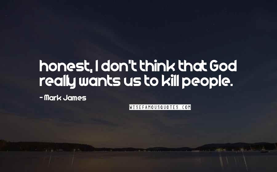 Mark James Quotes: honest, I don't think that God really wants us to kill people.