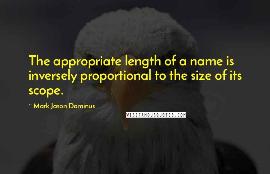 Mark Jason Dominus Quotes: The appropriate length of a name is inversely proportional to the size of its scope.