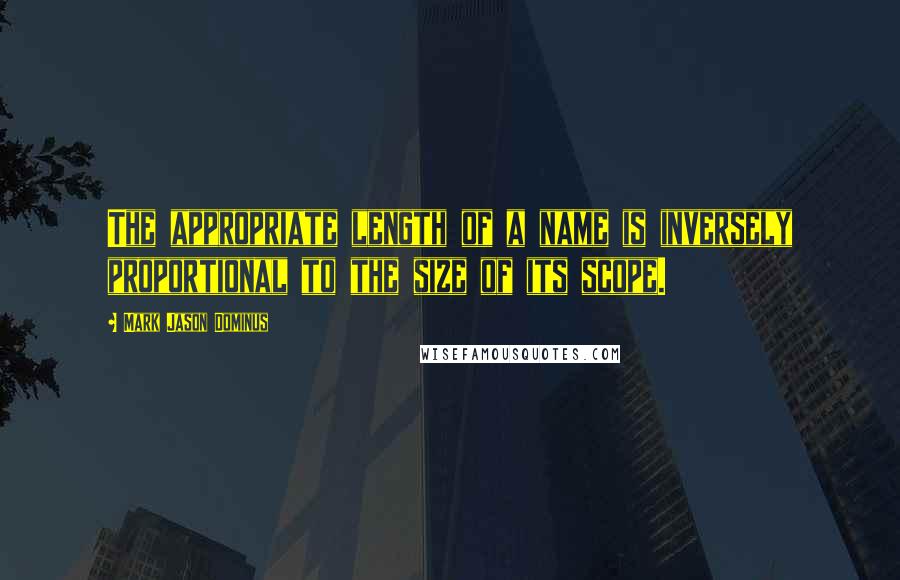 Mark Jason Dominus Quotes: The appropriate length of a name is inversely proportional to the size of its scope.