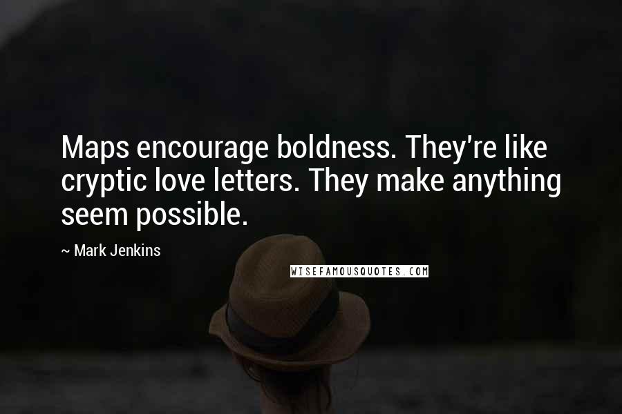Mark Jenkins Quotes: Maps encourage boldness. They're like cryptic love letters. They make anything seem possible.