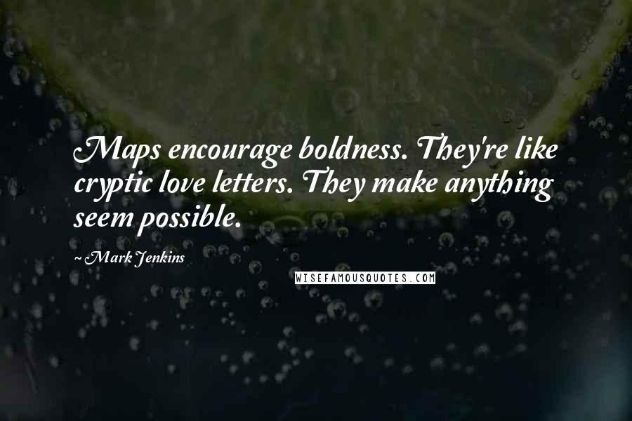 Mark Jenkins Quotes: Maps encourage boldness. They're like cryptic love letters. They make anything seem possible.