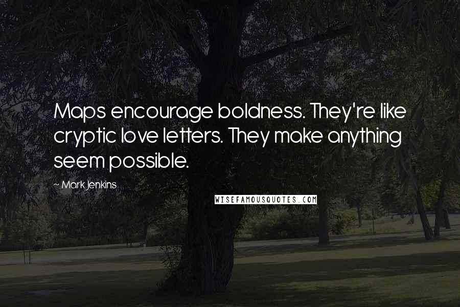 Mark Jenkins Quotes: Maps encourage boldness. They're like cryptic love letters. They make anything seem possible.