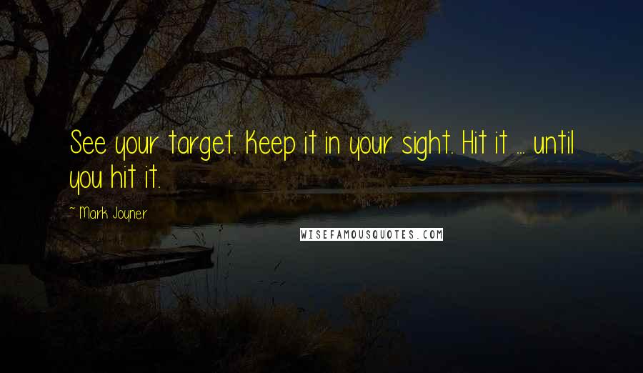 Mark Joyner Quotes: See your target. Keep it in your sight. Hit it ... until you hit it.