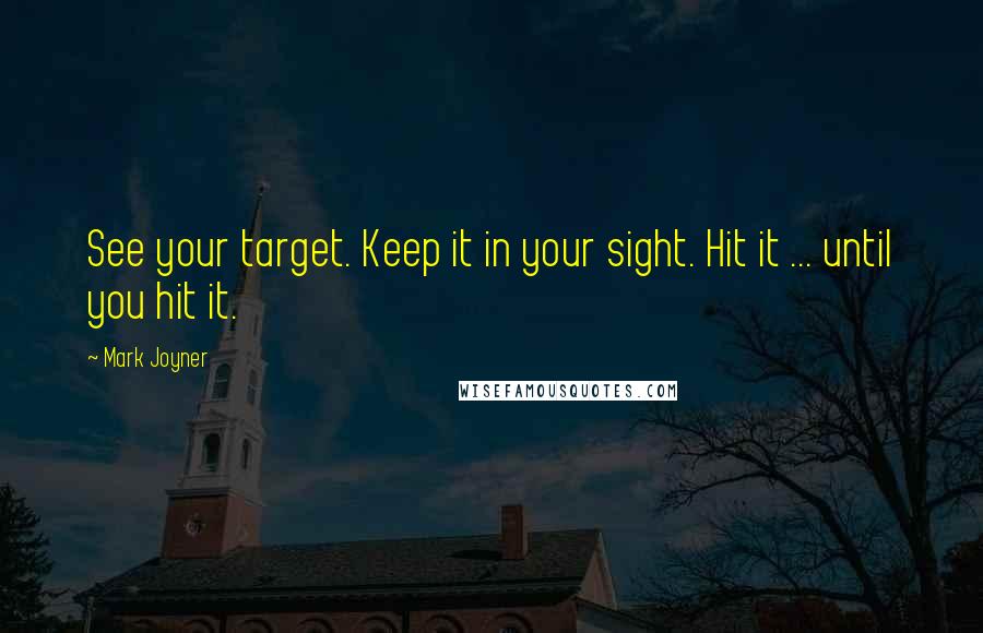 Mark Joyner Quotes: See your target. Keep it in your sight. Hit it ... until you hit it.