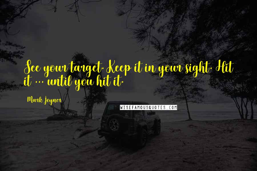 Mark Joyner Quotes: See your target. Keep it in your sight. Hit it ... until you hit it.