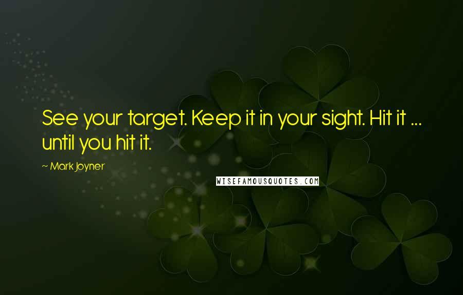 Mark Joyner Quotes: See your target. Keep it in your sight. Hit it ... until you hit it.