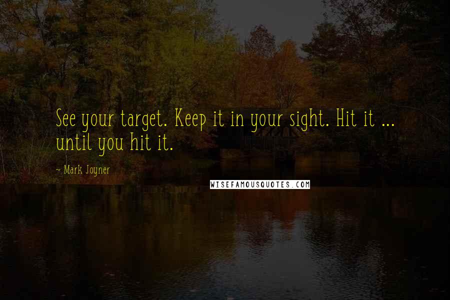 Mark Joyner Quotes: See your target. Keep it in your sight. Hit it ... until you hit it.