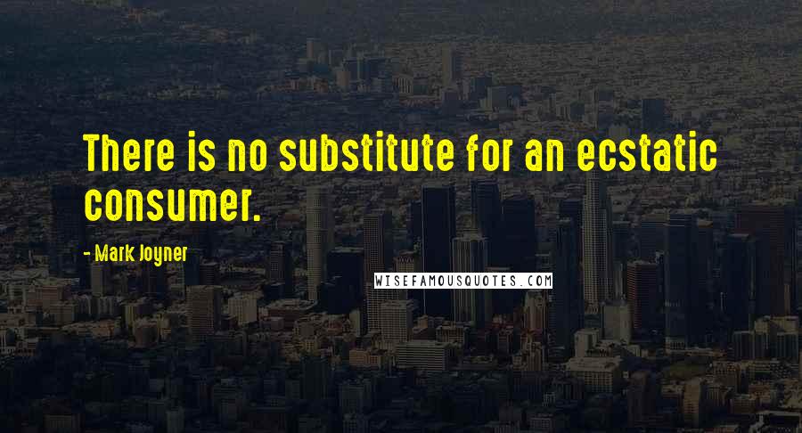 Mark Joyner Quotes: There is no substitute for an ecstatic consumer.