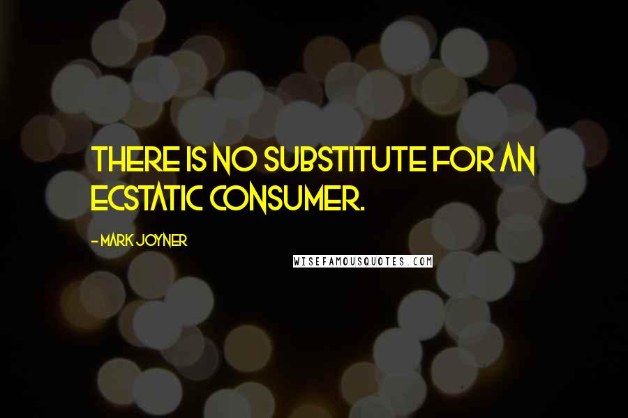 Mark Joyner Quotes: There is no substitute for an ecstatic consumer.