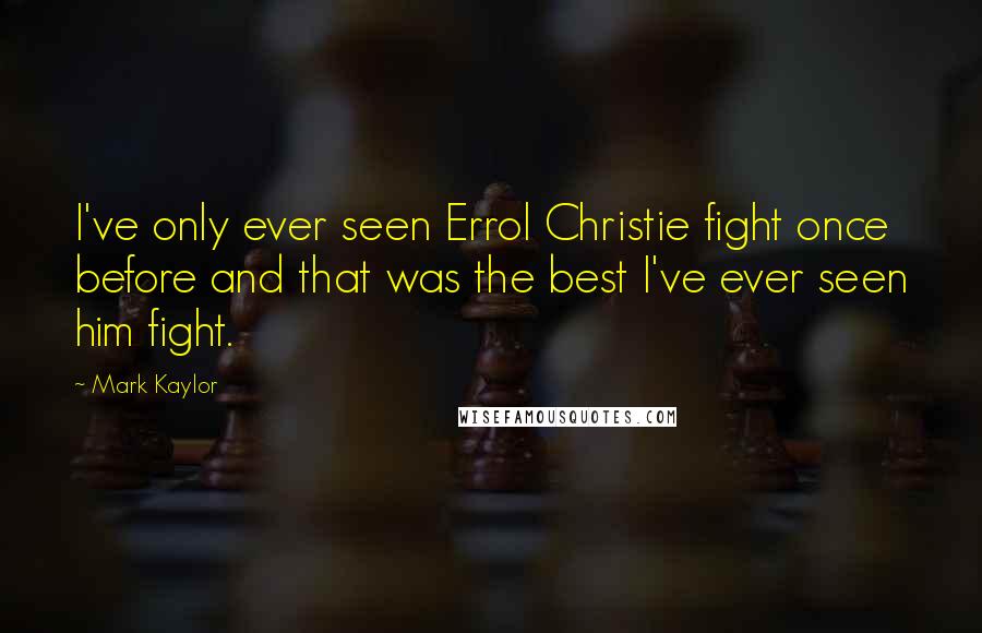 Mark Kaylor Quotes: I've only ever seen Errol Christie fight once before and that was the best I've ever seen him fight.