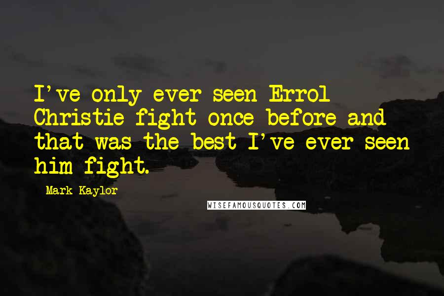 Mark Kaylor Quotes: I've only ever seen Errol Christie fight once before and that was the best I've ever seen him fight.